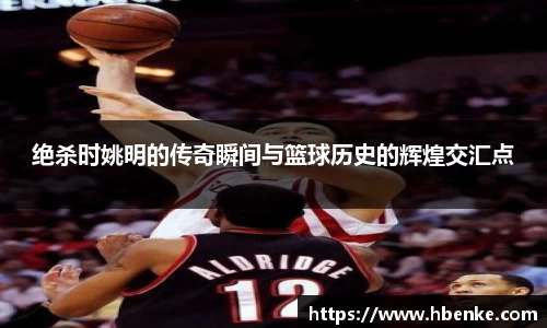 绝杀时姚明的传奇瞬间与篮球历史的辉煌交汇点