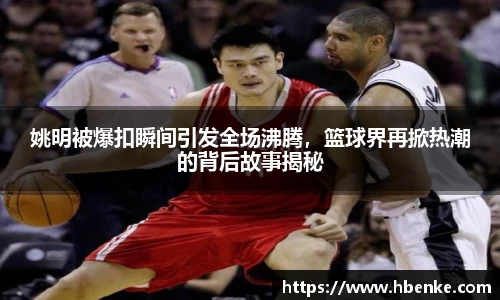 姚明被爆扣瞬间引发全场沸腾，篮球界再掀热潮的背后故事揭秘