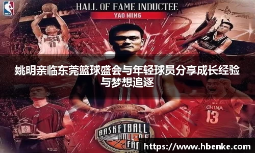 姚明亲临东莞篮球盛会与年轻球员分享成长经验与梦想追逐