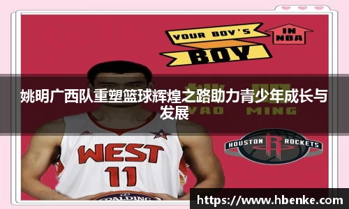 姚明广西队重塑篮球辉煌之路助力青少年成长与发展