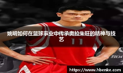 姚明如何在篮球事业中传承奥拉朱旺的精神与技艺