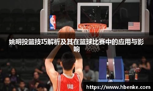 姚明投篮技巧解析及其在篮球比赛中的应用与影响