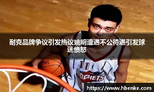 耐克品牌争议引发热议姚明遭遇不公待遇引发球迷愤怒