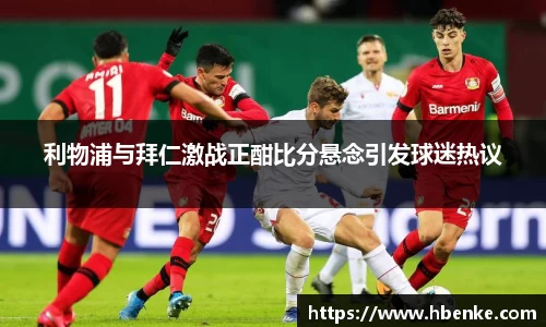 利物浦与拜仁激战正酣比分悬念引发球迷热议