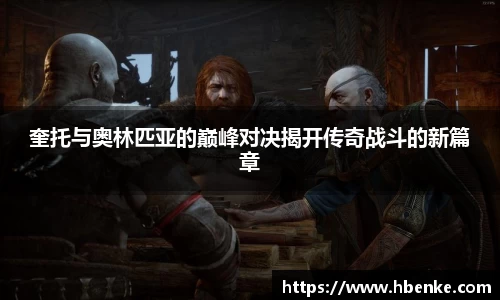 奎托与奥林匹亚的巅峰对决揭开传奇战斗的新篇章