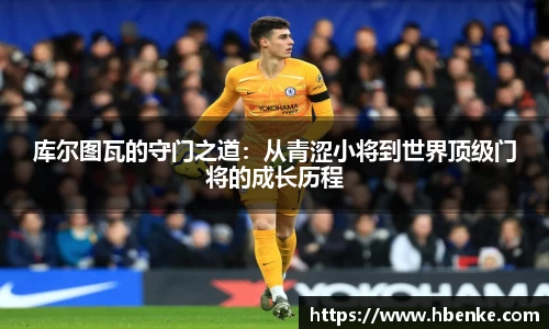 库尔图瓦的守门之道：从青涩小将到世界顶级门将的成长历程