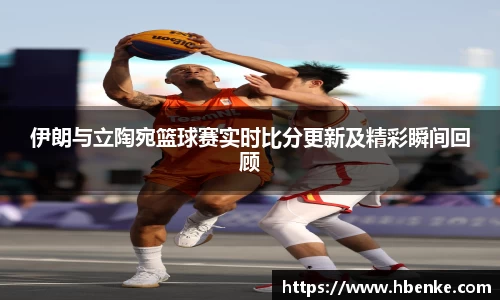 伊朗与立陶宛篮球赛实时比分更新及精彩瞬间回顾