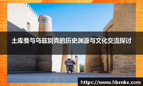 土库曼与乌兹别克的历史渊源与文化交流探讨