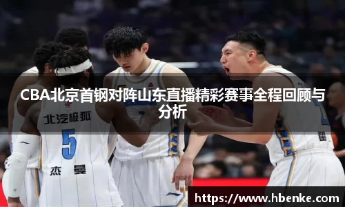 CBA北京首钢对阵山东直播精彩赛事全程回顾与分析