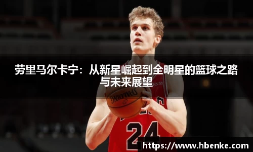 劳里马尔卡宁：从新星崛起到全明星的篮球之路与未来展望