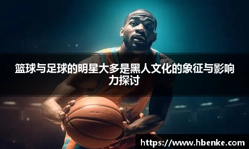 篮球与足球的明星大多是黑人文化的象征与影响力探讨