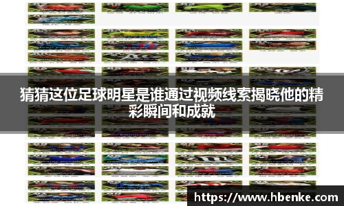 猜猜这位足球明星是谁通过视频线索揭晓他的精彩瞬间和成就