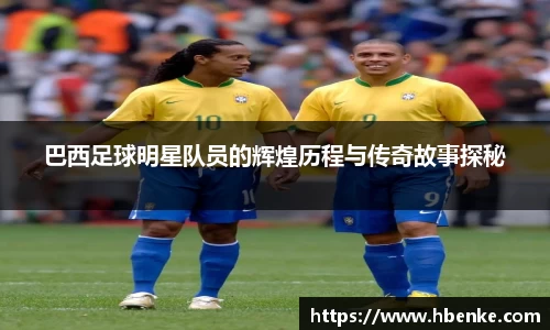 巴西足球明星队员的辉煌历程与传奇故事探秘